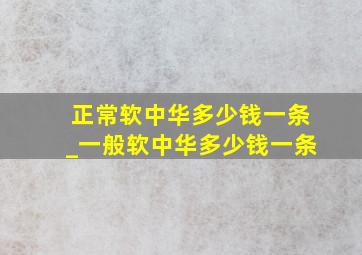 正常软中华多少钱一条_一般软中华多少钱一条