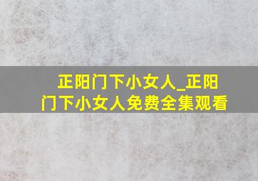 正阳门下小女人_正阳门下小女人免费全集观看