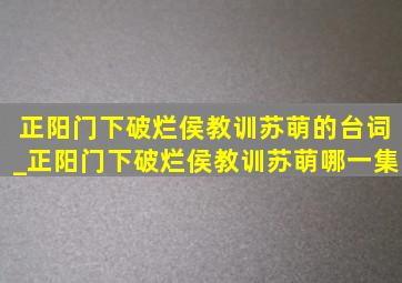 正阳门下破烂侯教训苏萌的台词_正阳门下破烂侯教训苏萌哪一集