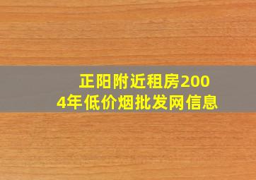 正阳附近租房2004年(低价烟批发网)信息