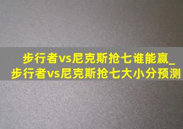 步行者vs尼克斯抢七谁能赢_步行者vs尼克斯抢七大小分预测