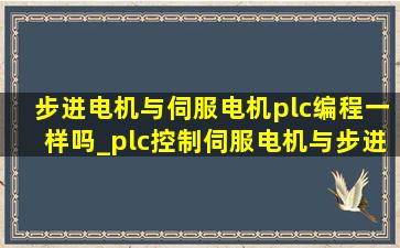 步进电机与伺服电机plc编程一样吗_plc控制伺服电机与步进电机区别