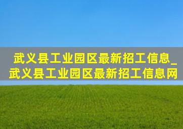 武义县工业园区最新招工信息_武义县工业园区最新招工信息网