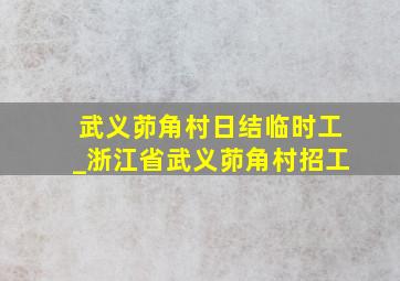 武义茆角村日结临时工_浙江省武义茆角村招工