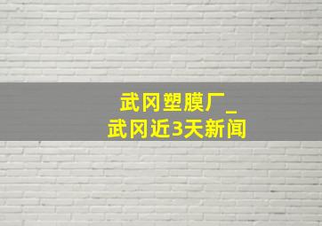 武冈塑膜厂_武冈近3天新闻