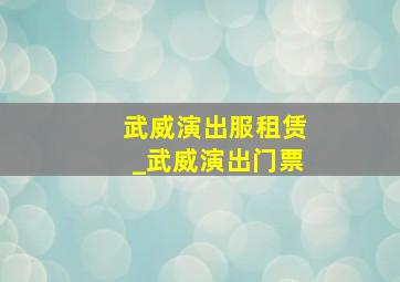 武威演出服租赁_武威演出门票