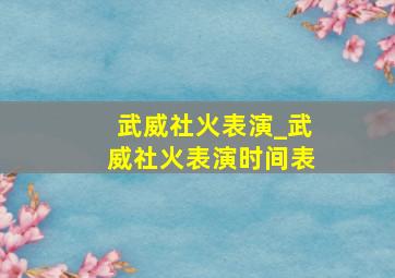 武威社火表演_武威社火表演时间表