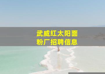 武威红太阳面粉厂招聘信息