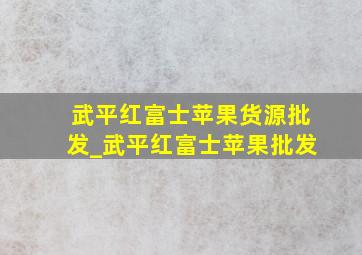 武平红富士苹果货源批发_武平红富士苹果批发