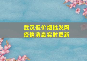 武汉(低价烟批发网)疫情消息实时更新