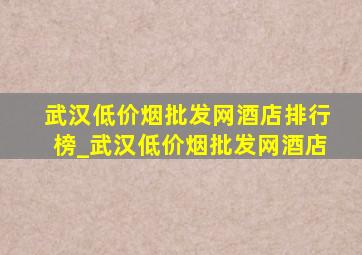 武汉(低价烟批发网)酒店排行榜_武汉(低价烟批发网)酒店