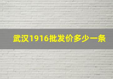 武汉1916批发价多少一条