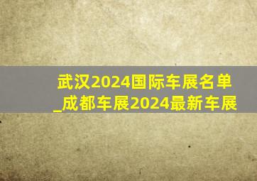 武汉2024国际车展名单_成都车展2024最新车展