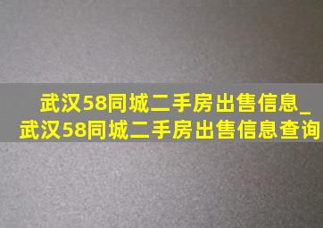 武汉58同城二手房出售信息_武汉58同城二手房出售信息查询