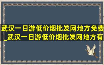 武汉一日游(低价烟批发网)地方免费_武汉一日游(低价烟批发网)地方有小溪