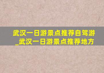 武汉一日游景点推荐自驾游_武汉一日游景点推荐地方