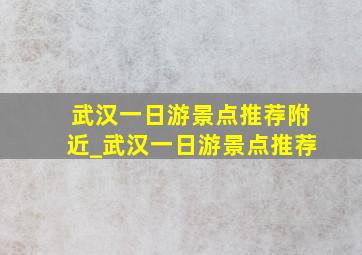 武汉一日游景点推荐附近_武汉一日游景点推荐