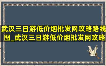 武汉三日游(低价烟批发网)攻略路线图_武汉三日游(低价烟批发网)攻略路线图高清