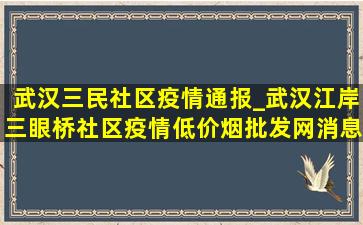 武汉三民社区疫情通报_武汉江岸三眼桥社区疫情(低价烟批发网)消息