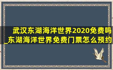 武汉东湖海洋世界2020免费吗_东湖海洋世界免费门票怎么预约