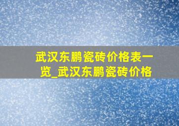 武汉东鹏瓷砖价格表一览_武汉东鹏瓷砖价格