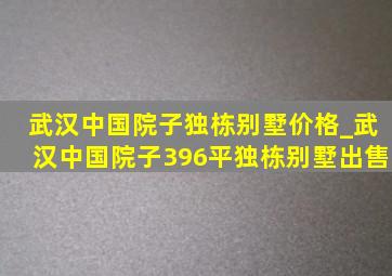 武汉中国院子独栋别墅价格_武汉中国院子396平独栋别墅出售