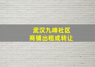 武汉九峰社区商铺出租或转让