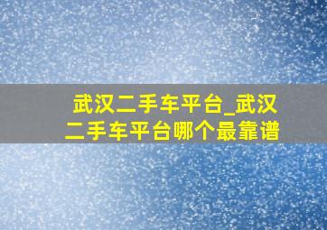 武汉二手车平台_武汉二手车平台哪个最靠谱