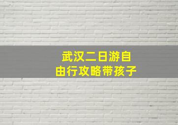 武汉二日游自由行攻略带孩子