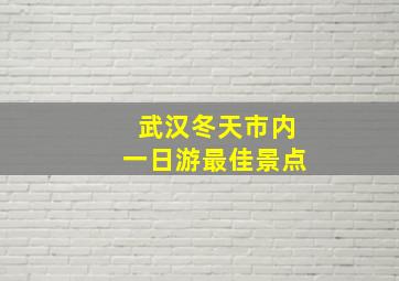 武汉冬天市内一日游最佳景点