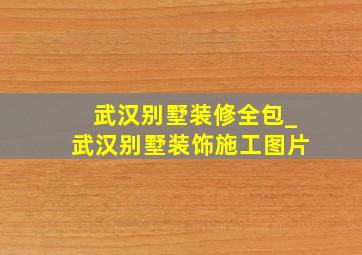 武汉别墅装修全包_武汉别墅装饰施工图片