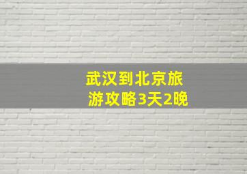 武汉到北京旅游攻略3天2晚