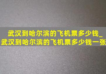 武汉到哈尔滨的飞机票多少钱_武汉到哈尔滨的飞机票多少钱一张