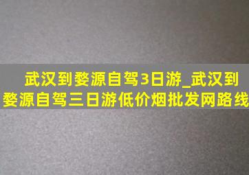 武汉到婺源自驾3日游_武汉到婺源自驾三日游(低价烟批发网)路线