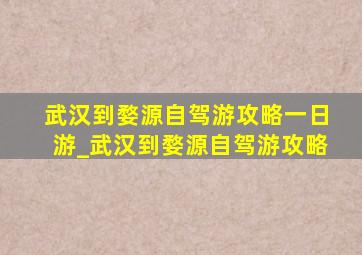 武汉到婺源自驾游攻略一日游_武汉到婺源自驾游攻略