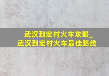 武汉到宏村火车攻略_武汉到宏村火车最佳路线