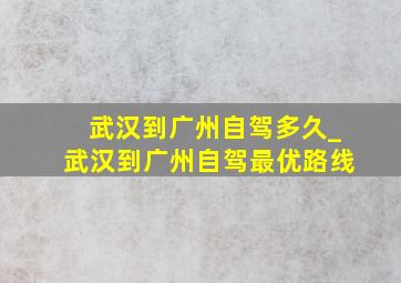 武汉到广州自驾多久_武汉到广州自驾最优路线