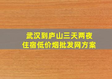 武汉到庐山三天两夜住宿(低价烟批发网)方案