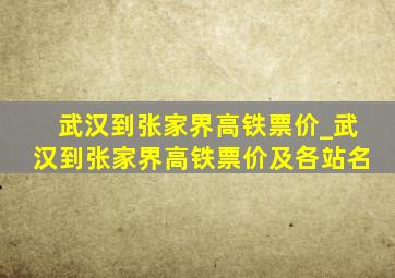 武汉到张家界高铁票价_武汉到张家界高铁票价及各站名