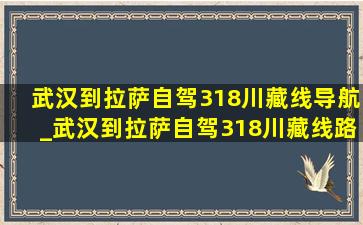 武汉到拉萨自驾318川藏线导航_武汉到拉萨自驾318川藏线路线图