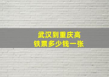 武汉到重庆高铁票多少钱一张