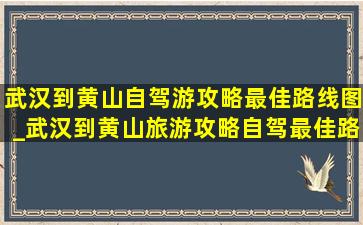 武汉到黄山自驾游攻略最佳路线图_武汉到黄山旅游攻略自驾最佳路线