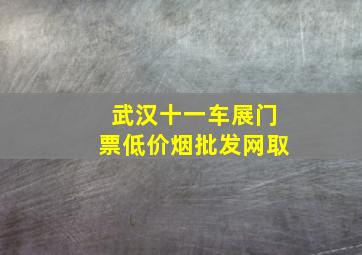 武汉十一车展门票(低价烟批发网)取