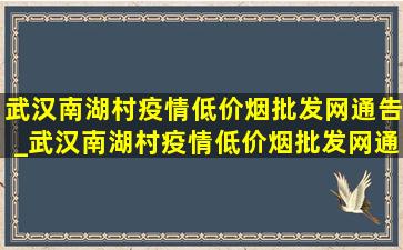 武汉南湖村疫情(低价烟批发网)通告_武汉南湖村疫情(低价烟批发网)通报