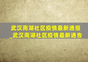 武汉南湖社区疫情最新通报_武汉南湖社区疫情最新通告