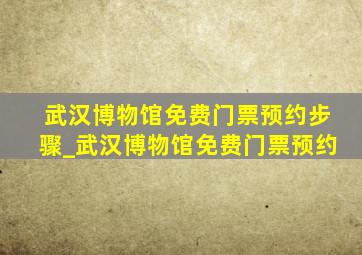 武汉博物馆免费门票预约步骤_武汉博物馆免费门票预约