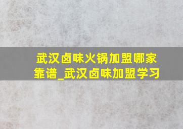 武汉卤味火锅加盟哪家靠谱_武汉卤味加盟学习