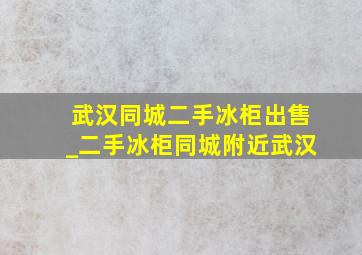 武汉同城二手冰柜出售_二手冰柜同城附近武汉