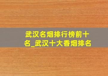 武汉名烟排行榜前十名_武汉十大香烟排名