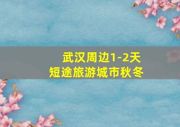 武汉周边1-2天短途旅游城市秋冬